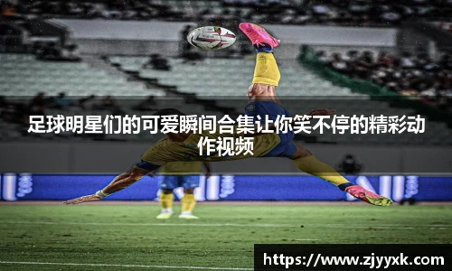 足球明星们的可爱瞬间合集让你笑不停的精彩动作视频